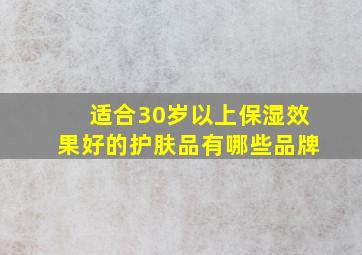 适合30岁以上保湿效果好的护肤品有哪些品牌