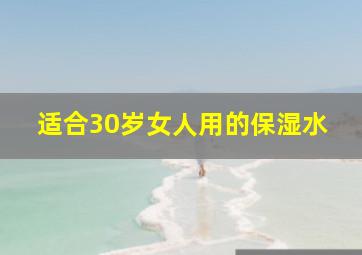 适合30岁女人用的保湿水