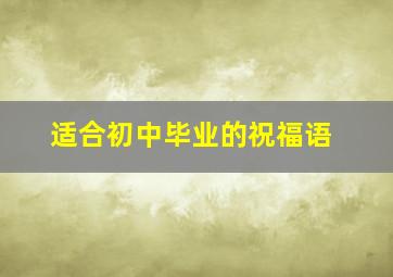 适合初中毕业的祝福语