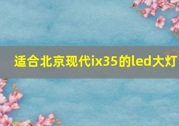 适合北京现代ix35的led大灯