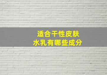 适合干性皮肤水乳有哪些成分