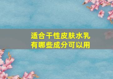 适合干性皮肤水乳有哪些成分可以用