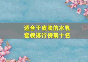 适合干皮肤的水乳套装排行榜前十名