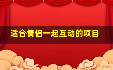 适合情侣一起互动的项目