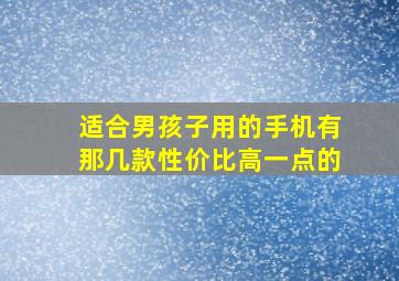 适合男孩子用的手机有那几款性价比高一点的