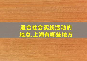 适合社会实践活动的地点.上海有哪些地方