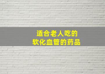 适合老人吃的软化血管的药品