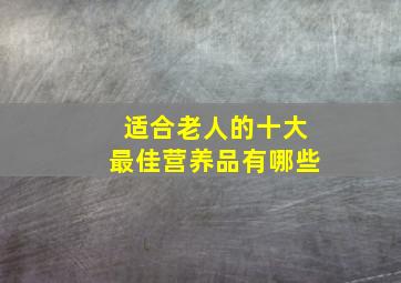 适合老人的十大最佳营养品有哪些