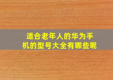 适合老年人的华为手机的型号大全有哪些呢