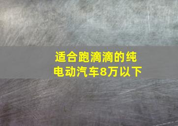 适合跑滴滴的纯电动汽车8万以下