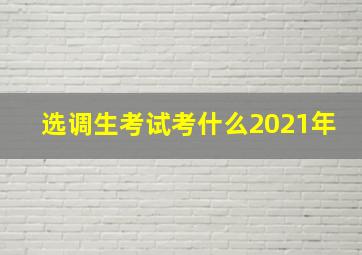 选调生考试考什么2021年