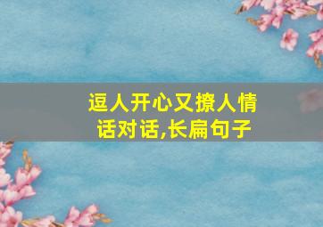 逗人开心又撩人情话对话,长扁句子