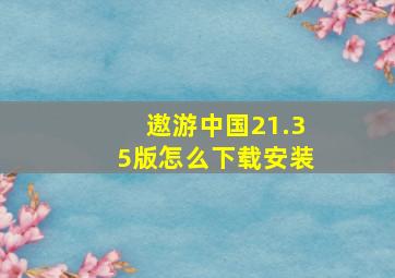 遨游中国21.35版怎么下载安装