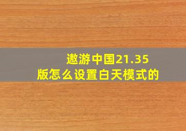 遨游中国21.35版怎么设置白天模式的