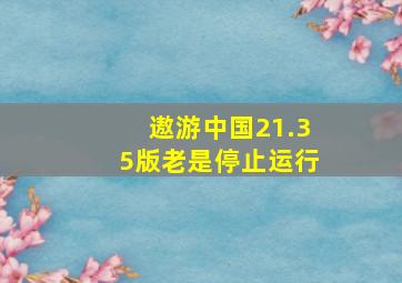 遨游中国21.35版老是停止运行