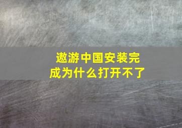 遨游中国安装完成为什么打开不了