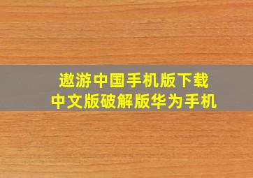 遨游中国手机版下载中文版破解版华为手机