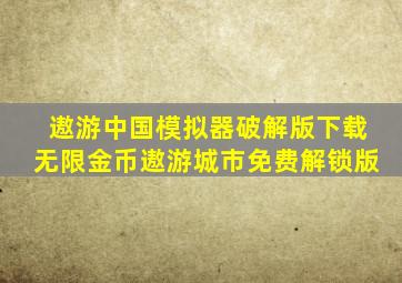 遨游中国模拟器破解版下载无限金币遨游城市免费解锁版