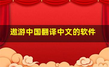 遨游中国翻译中文的软件