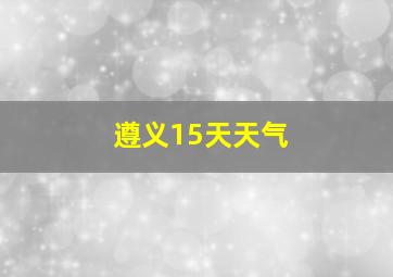 遵义15天天气