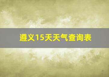 遵义15天天气查询表