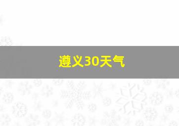 遵义30天气