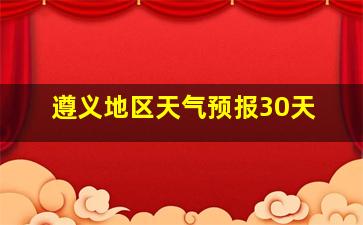 遵义地区天气预报30天