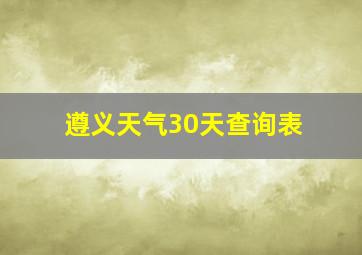 遵义天气30天查询表