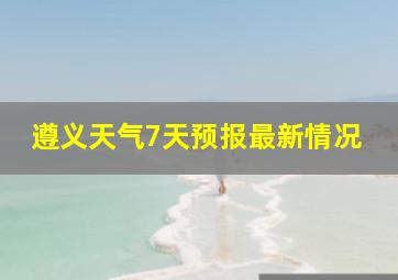 遵义天气7天预报最新情况