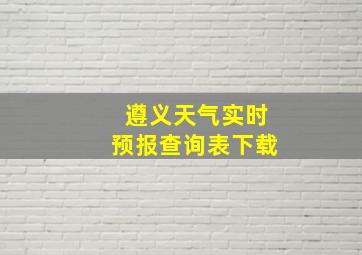 遵义天气实时预报查询表下载