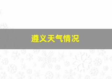 遵义天气情况