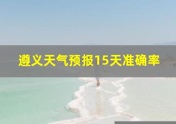 遵义天气预报15天准确率