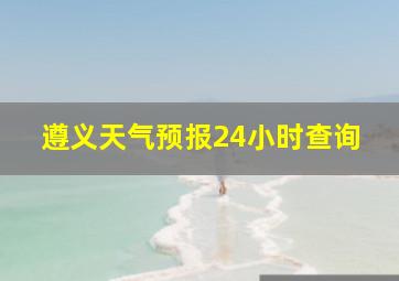 遵义天气预报24小时查询