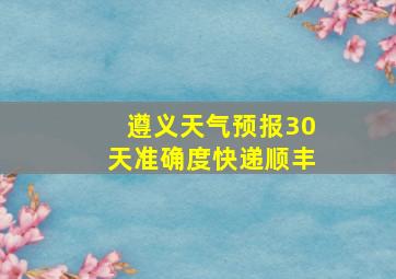 遵义天气预报30天准确度快递顺丰