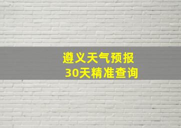 遵义天气预报30天精准查询