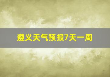 遵义天气预报7天一周