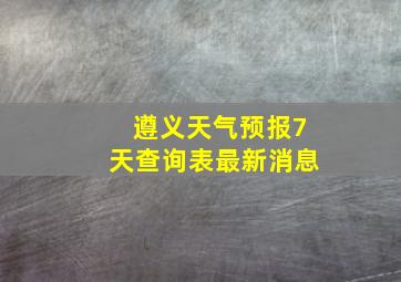 遵义天气预报7天查询表最新消息