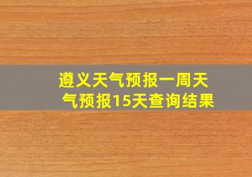 遵义天气预报一周天气预报15天查询结果