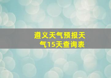 遵义天气预报天气15天查询表