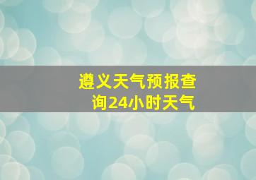 遵义天气预报查询24小时天气