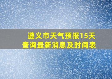 遵义市天气预报15天查询最新消息及时间表