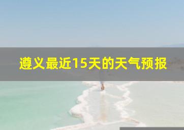 遵义最近15天的天气预报