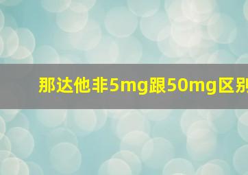 那达他非5mg跟50mg区别