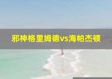 邪神格里姆德vs海帕杰顿