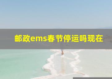 邮政ems春节停运吗现在