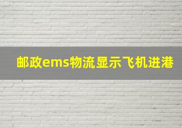 邮政ems物流显示飞机进港