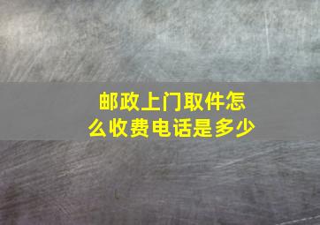 邮政上门取件怎么收费电话是多少