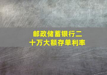 邮政储蓄银行二十万大额存单利率