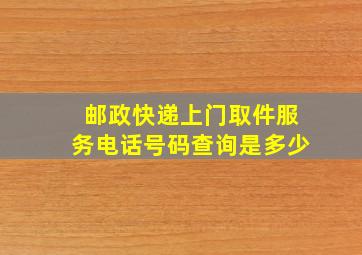 邮政快递上门取件服务电话号码查询是多少