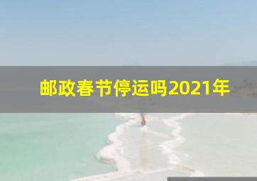 邮政春节停运吗2021年